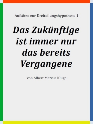 Albert Marcus Kluge: Das Zukünftige ist immer nur das bereits Vergangene - Aufsätze zur Dreiteilungshypothese 1 - BoD 2022 - ISBN: 9783756222520