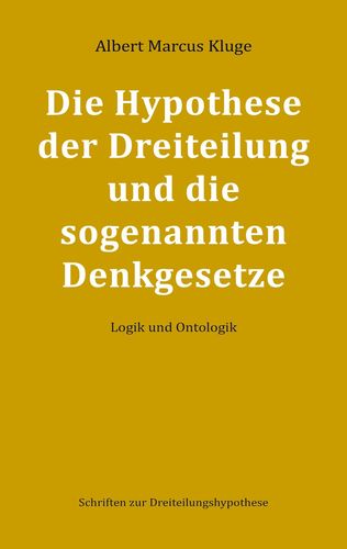 Albert Marcus Kluge: Die Hypothese der Dreiteilung und die sogenannten Denkgesetze - Logik und Ontologik - Schriften zur Dreiteilungshypothese - BoD 2022 - ISBN: 9783755708315