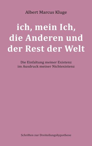 Albert Marcus Kluge: ich, mein Ich, die Anderen und der Rest der Welt - Die Einfaltung meiner Existenz im Ausdruck meiner Nichtexistenz