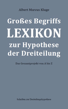 Albert Marcus Kluge: Großes Begriffslexikon zur Hypothese der Dreiteilung - Schriften zur Dreiteilungshypothese - BoD 2022 - ISBN: 9783xxxxxxxxx