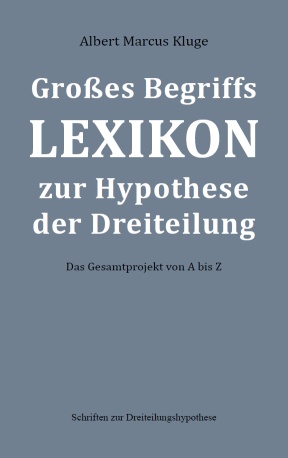 Albert Marcus Kluge: Großes Begriffslexikon zur Hypothese der Dreiteilung - Das Gesamtprojekt von A bis Z