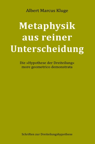 Albert Marcus Kluge: Metaphysik aus reiner Unterscheidung - Die 'Hypothese der Dreiteilung' more geometrico demonstrata